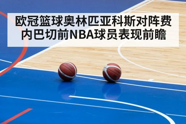 欧冠篮球奥林匹亚科斯对阵费内巴切前NBA球员表现前瞻（c7c7.app）